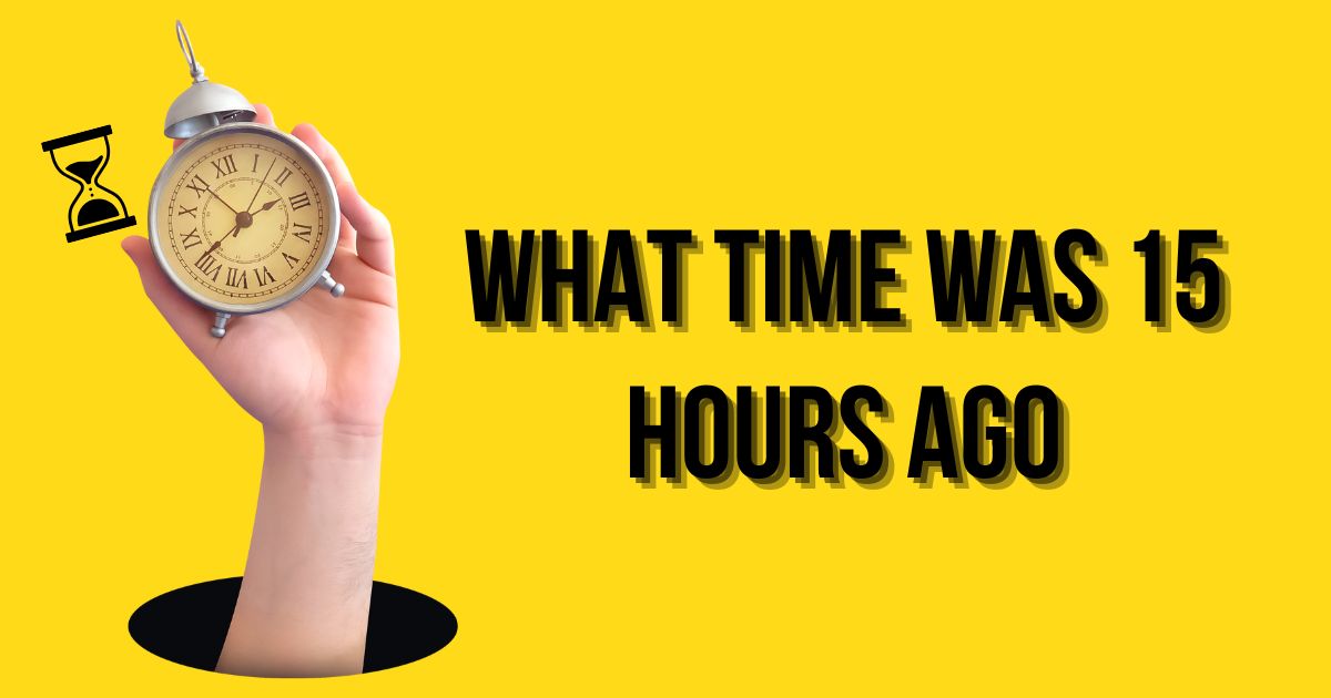 what time was 15 hours ago