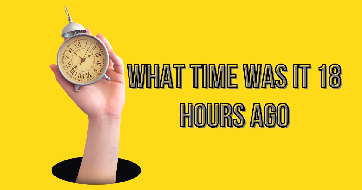 what time was it 18 hours ago