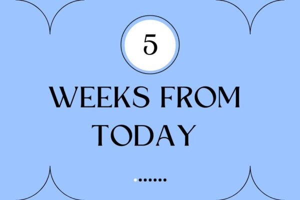 5 Weeks From Today: Plan Ahead And Make Every Day Count 5 weeks from today