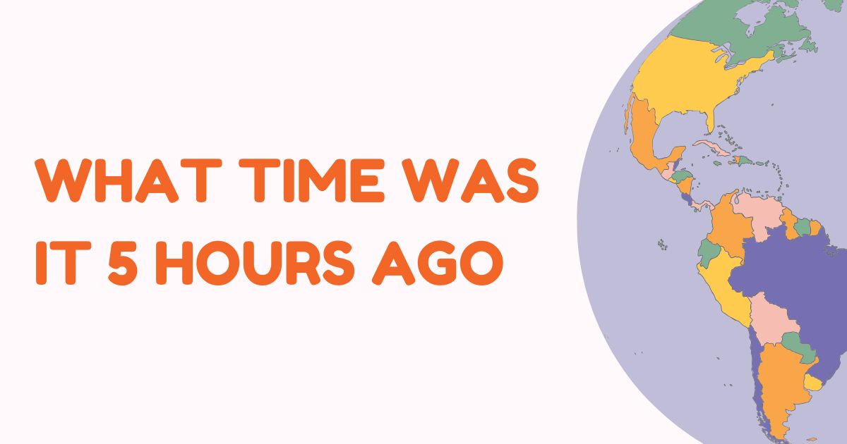 what time was it 5 hours ago​